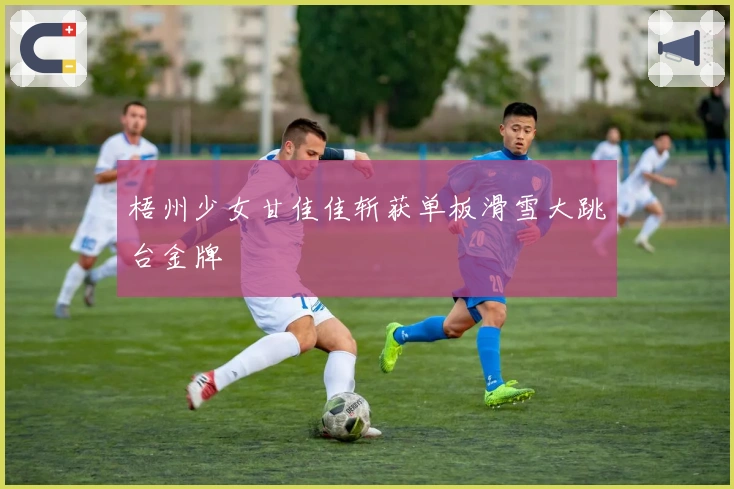 梧州少女甘佳佳斩获单板滑雪大跳台金牌