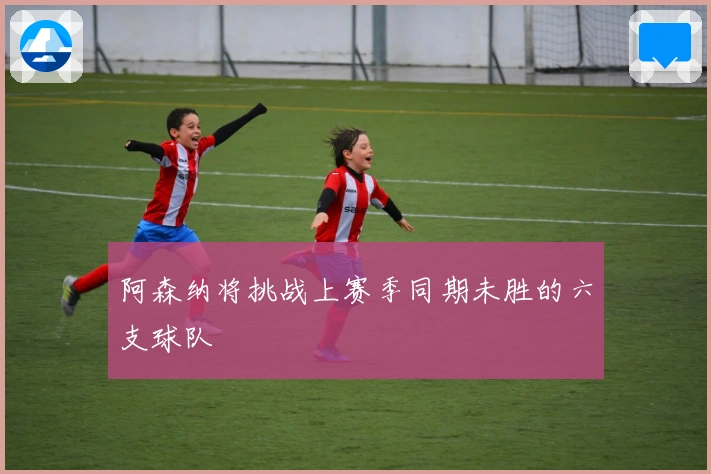 阿森纳将挑战上赛季同期未胜的六支球队