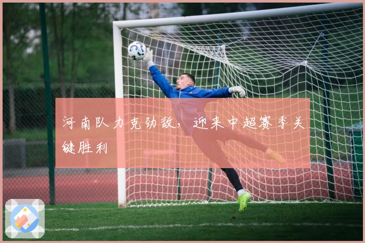 河南队力克劲敌，迎来中超赛季关键胜利