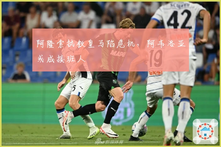 阿隆索执教皇马陷危机，阿韦洛亚或成接班人