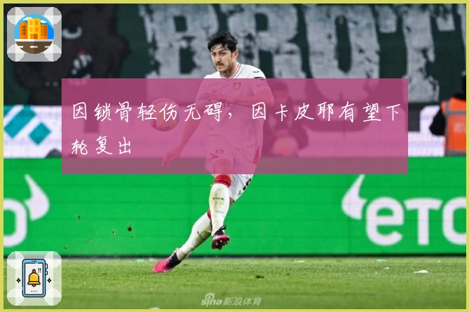 因锁骨轻伤无碍，因卡皮耶有望下轮复出