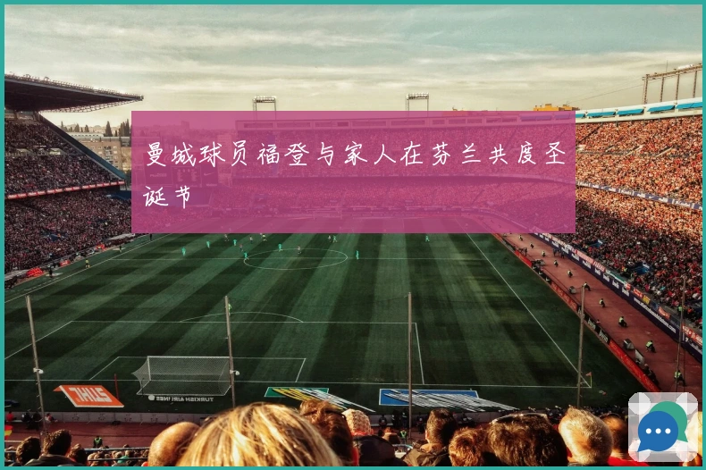 曼城球员福登与家人在芬兰共度圣诞节