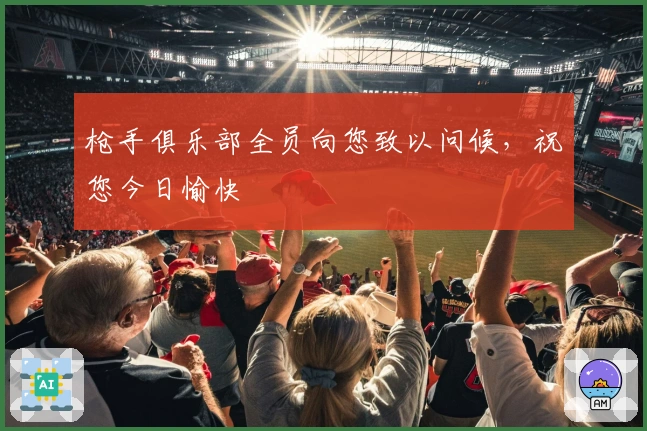 枪手俱乐部全员向您致以问候，祝您今日愉快