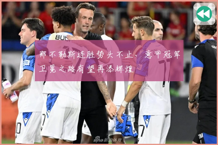 那不勒斯连胜势头不止,意甲冠军卫冕之路有望再添辉煌