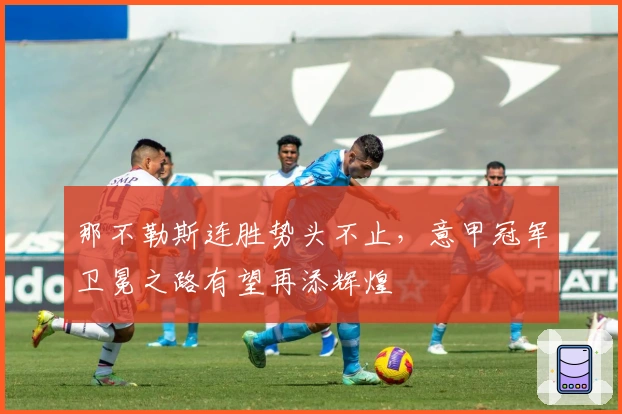 那不勒斯连胜势头不止，意甲冠军卫冕之路有望再添辉煌